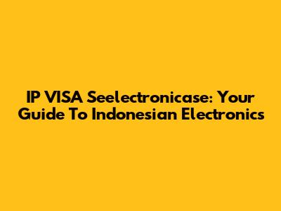 IP VISA Seelectronicase: Your Guide To Indonesian Electronics
