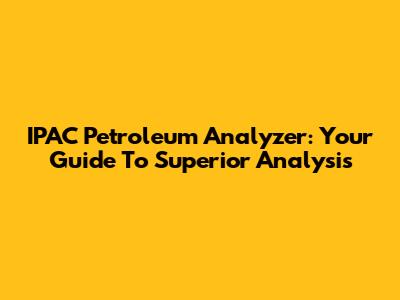 IPAC Petroleum Analyzer: Your Guide To Superior Analysis