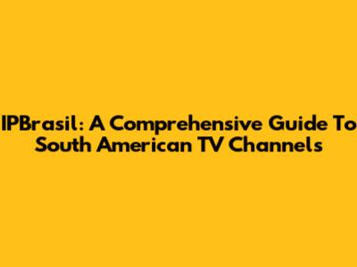IPBrasil: A Comprehensive Guide To South American TV Channels