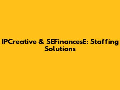 IPCreative & SEFinancesE: Staffing Solutions