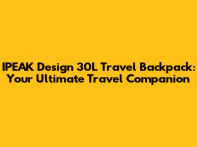 IPEAK Design 30L Travel Backpack: Your Ultimate Travel Companion