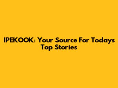 IPEKOOK: Your Source For Today's Top Stories
