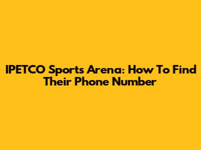IPETCO Sports Arena: How To Find Their Phone Number