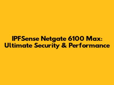 IPFSense Netgate 6100 Max: Ultimate Security & Performance