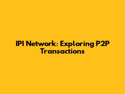 IPI Network: Exploring P2P Transactions