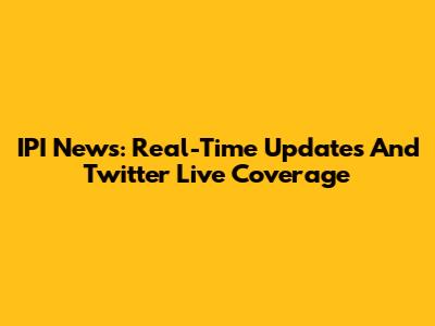 IPI News: Real-Time Updates And Twitter Live Coverage