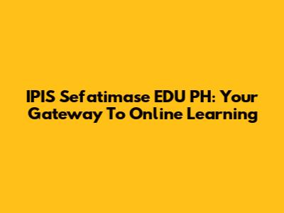 IPIS Sefatimase EDU PH: Your Gateway To Online Learning