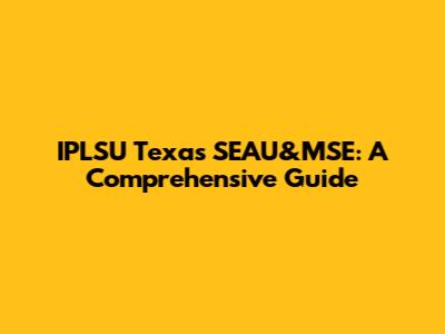 IPLSU Texas SEAU&MSE: A Comprehensive Guide