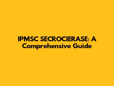 IPMSC SECROCIERASE: A Comprehensive Guide