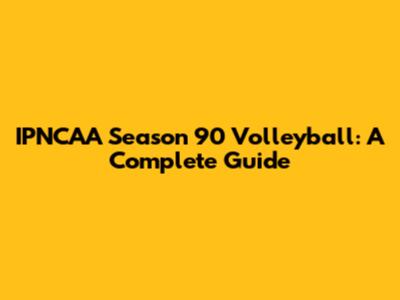 IPNCAA Season 90 Volleyball: A Complete Guide
