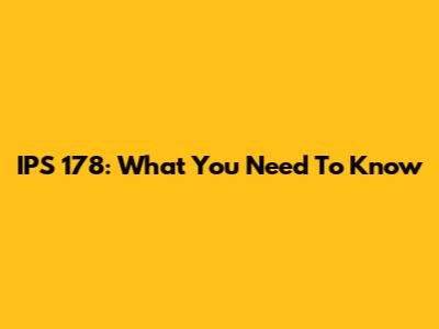 IPS 178: What You Need To Know