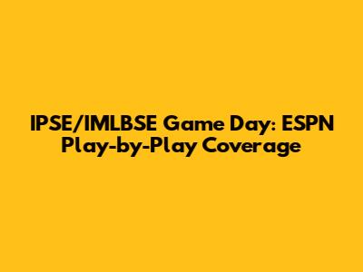 IPSE/IMLBSE Game Day: ESPN Play-by-Play Coverage