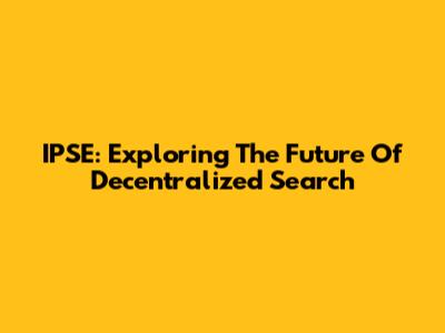 IPSE: Exploring The Future Of Decentralized Search