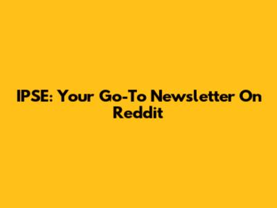 IPSE: Your Go-To Newsletter On Reddit