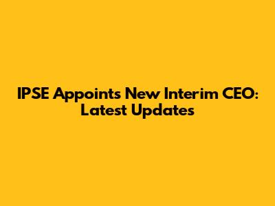 IPSE Appoints New Interim CEO: Latest Updates