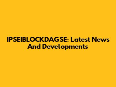 IPSEIBLOCKDAGSE: Latest News And Developments