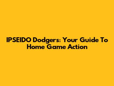IPSEIDO Dodgers: Your Guide To Home Game Action