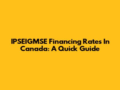 IPSEIGMSE Financing Rates In Canada: A Quick Guide