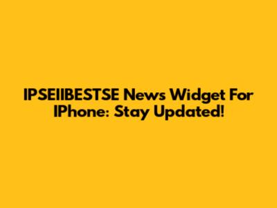 IPSEIIBESTSE News Widget For IPhone: Stay Updated!