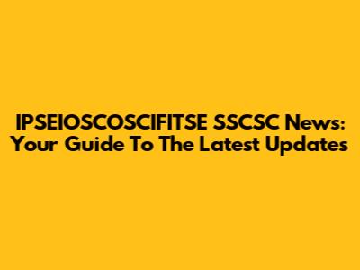 IPSEIOSCOSCIFITSE SSCSC News: Your Guide To The Latest Updates