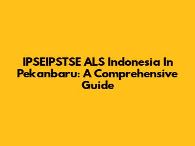 IPSEIPSTSE ALS Indonesia In Pekanbaru: A Comprehensive Guide
