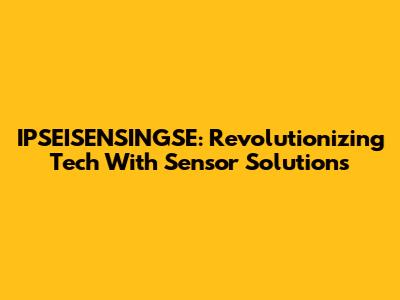 IPSEISENSINGSE: Revolutionizing Tech With Sensor Solutions