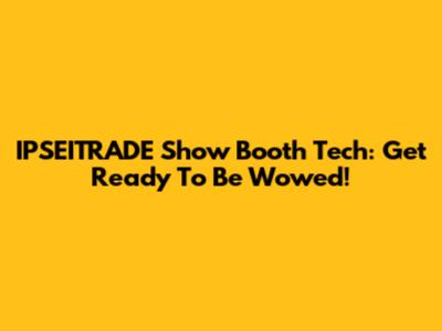 IPSEITRADE Show Booth Tech: Get Ready To Be Wowed!