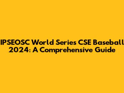IPSEOSC World Series CSE Baseball 2024: A Comprehensive Guide
