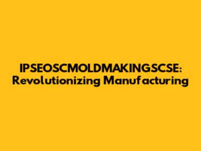 IPSEOSCMOLDMAKINGSCSE: Revolutionizing Manufacturing