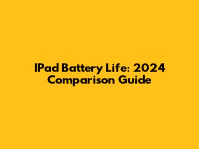 IPad Battery Life: 2024 Comparison Guide