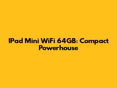 IPad Mini WiFi 64GB: Compact Powerhouse