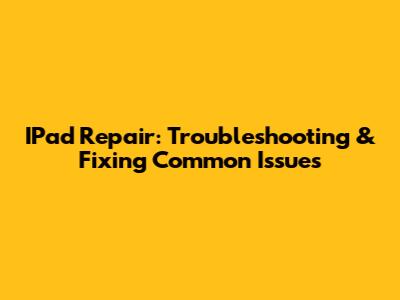 IPad Repair: Troubleshooting & Fixing Common Issues