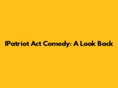 IPatriot Act Comedy: A Look Back