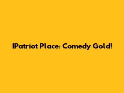 IPatriot Place: Comedy Gold!