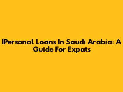 IPersonal Loans In Saudi Arabia: A Guide For Expats