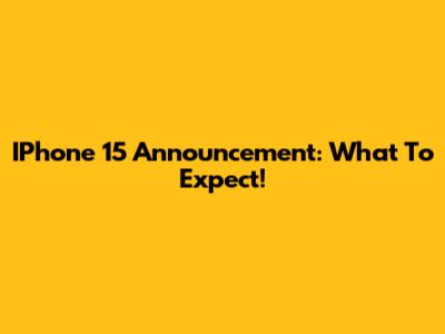 IPhone 15 Announcement: What To Expect!