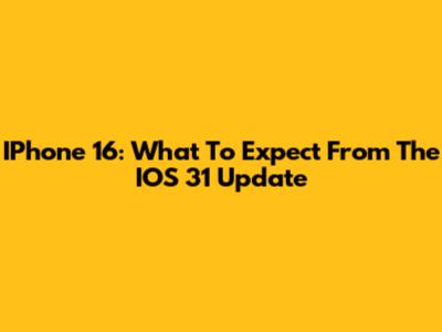 IPhone 16: What To Expect From The IOS 31 Update