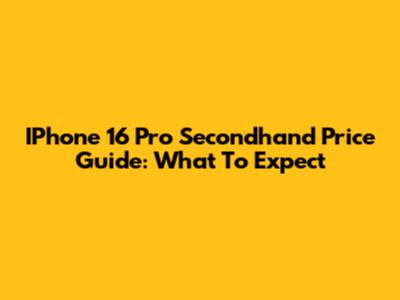 IPhone 16 Pro Secondhand Price Guide: What To Expect