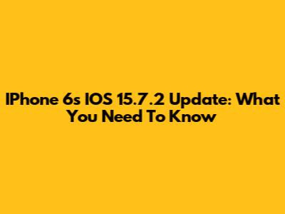 IPhone 6s IOS 15.7.2 Update: What You Need To Know