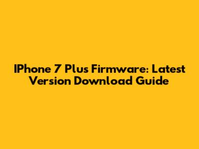 IPhone 7 Plus Firmware: Latest Version Download Guide