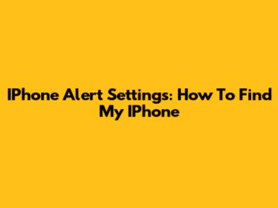 IPhone Alert Settings: How To Find My IPhone