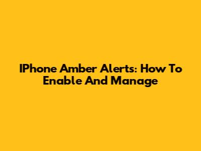 IPhone Amber Alerts: How To Enable And Manage
