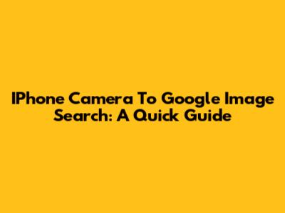 IPhone Camera To Google Image Search: A Quick Guide