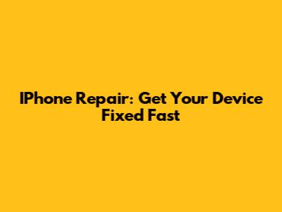 IPhone Repair: Get Your Device Fixed Fast
