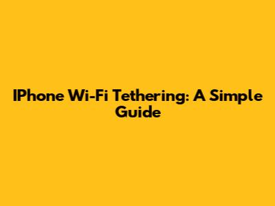 IPhone Wi-Fi Tethering: A Simple Guide