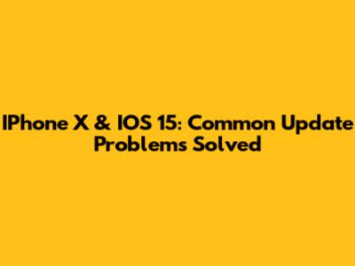 IPhone X & IOS 15: Common Update Problems Solved