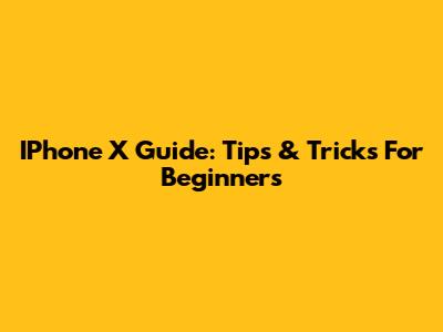 IPhone X Guide: Tips & Tricks For Beginners