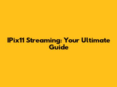 IPix11 Streaming: Your Ultimate Guide