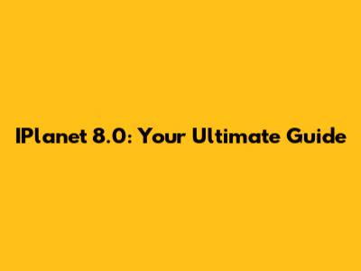 IPlanet 8.0: Your Ultimate Guide