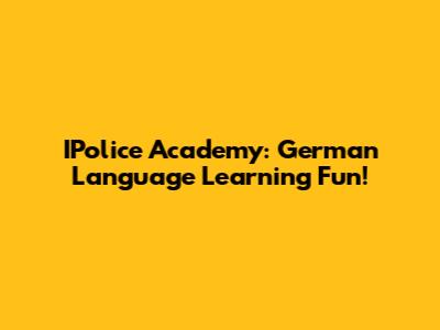 IPolice Academy: German Language Learning Fun!